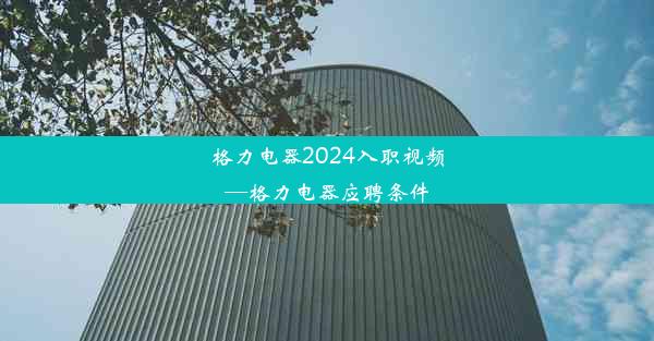 格力电器2024入职视频—格力电器应聘条件