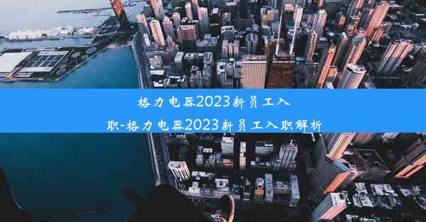 格力电器2023新员工入职-格力电器2023新员工入职解析