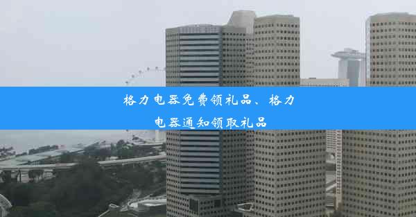 格力电器免费领礼品、格力电器通知领取礼品