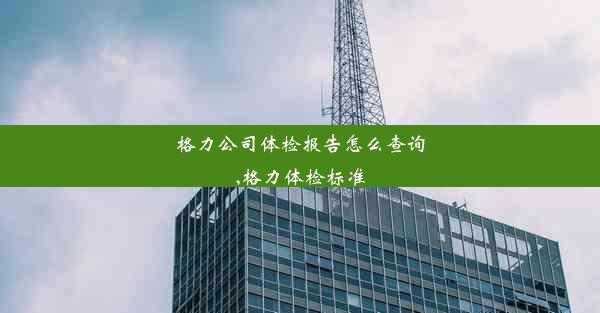 格力公司体检报告怎么查询,格力体检标准