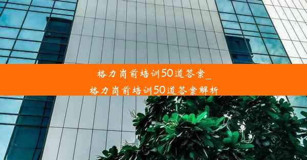 格力岗前培训50道答案_格力岗前培训50道答案解析