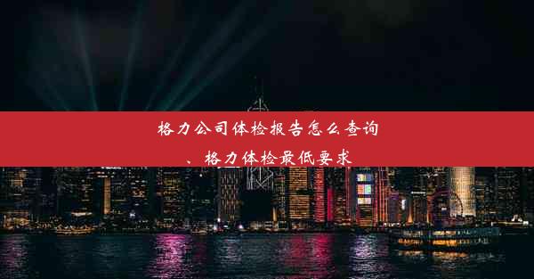 格力公司体检报告怎么查询、格力体检最低要求