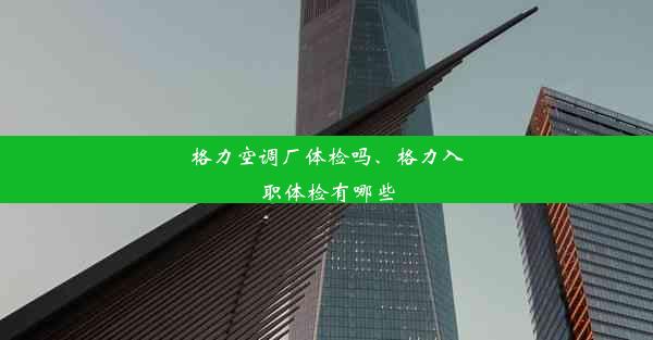 格力空调厂体检吗、格力入职体检有哪些