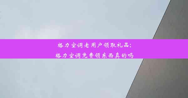 <b>格力空调老用户领取礼品;格力空调免费领东西真的吗</b>