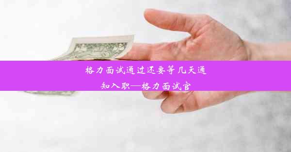 格力面试通过还要等几天通知入职—格力面试官