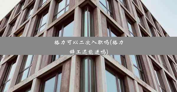 <b>格力可以二次入职吗(格力辞工还能进吗)</b>