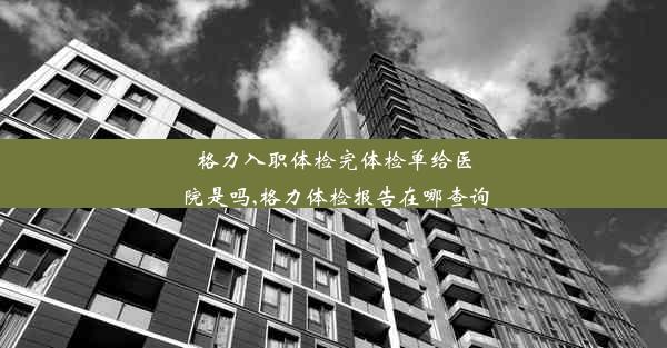 <b>格力入职体检完体检单给医院是吗,格力体检报告在哪查询</b>