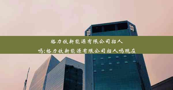 格力钛新能源有限公司招人吗;格力钛新能源有限公司招人吗现在