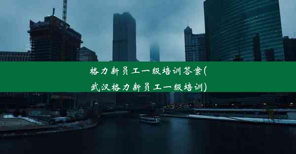 格力新员工一级培训答案(武汉格力新员工一级培训)