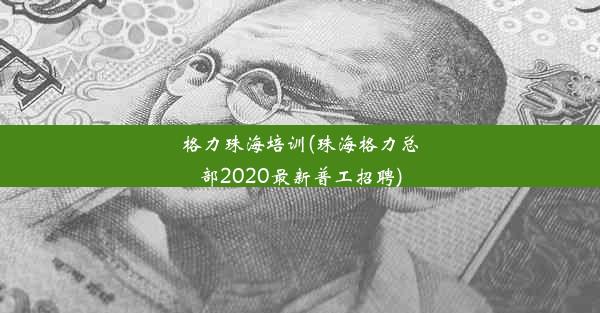 格力珠海培训(珠海格力总部2020最新普工招聘)