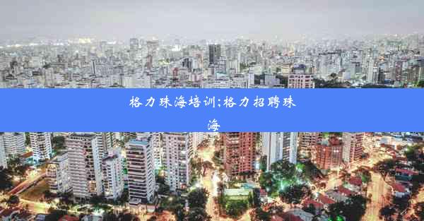 格力珠海培训;格力招聘珠海