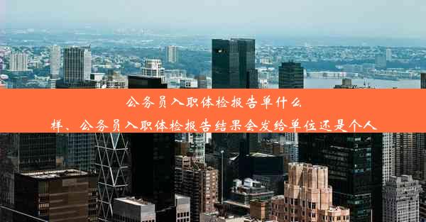 公务员入职体检报告单什么样、公务员入职体检报告结果会发给单位还是个人