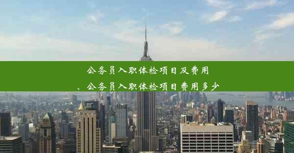 公务员入职体检项目及费用、公务员入职体检项目费用多少