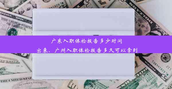 广东入职体检报告多少时间出来、广州入职体检报告多久可以拿到