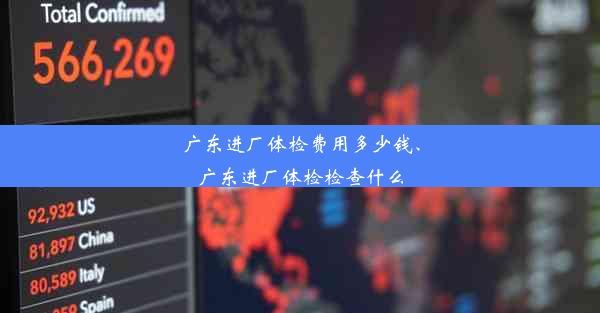 广东进厂体检费用多少钱、广东进厂体检检查什么