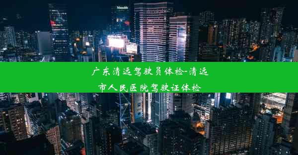 广东清远驾驶员体检-清远市人民医院驾驶证体检