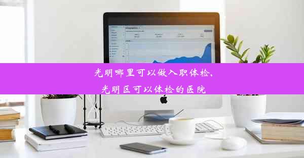 光明哪里可以做入职体检,光明区可以体检的医院