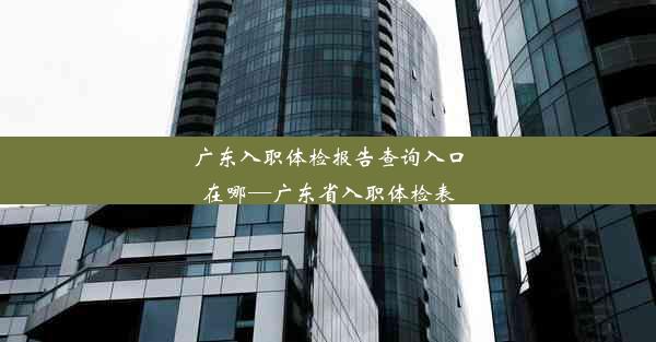 广东入职体检报告查询入口在哪—广东省入职体检表