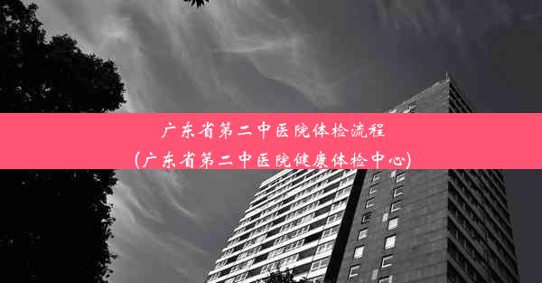 广东省第二中医院体检流程(广东省第二中医院健康体检中心)