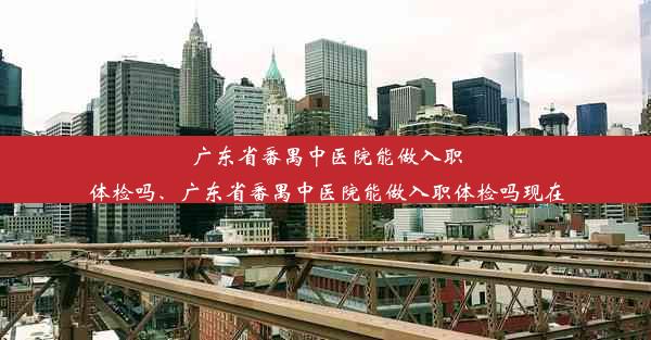 广东省番禺中医院能做入职体检吗、广东省番禺中医院能做入职体检吗现在