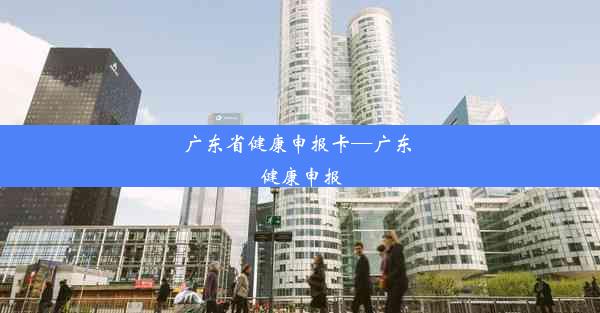 <b>广东省健康申报卡—广东 健康申报</b>