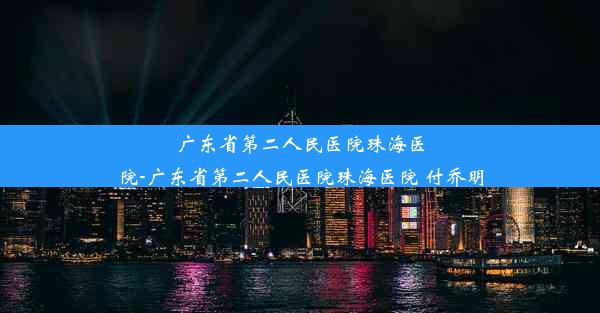 <b>广东省第二人民医院珠海医院-广东省第二人民医院珠海医院 付乔明</b>