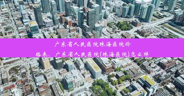 广东省人民医院珠海医院价格表、广东省人民医院(珠海医院)怎么样