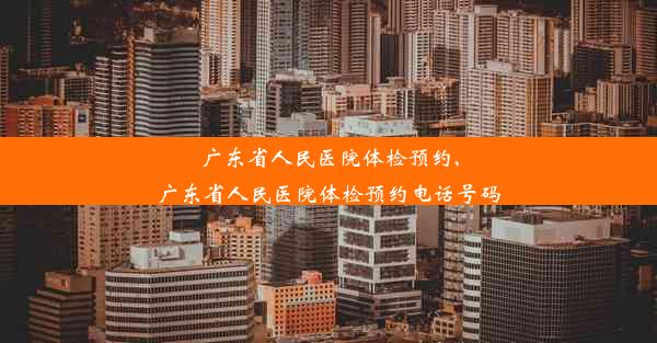 广东省人民医院体检预约,广东省人民医院体检预约电话号码