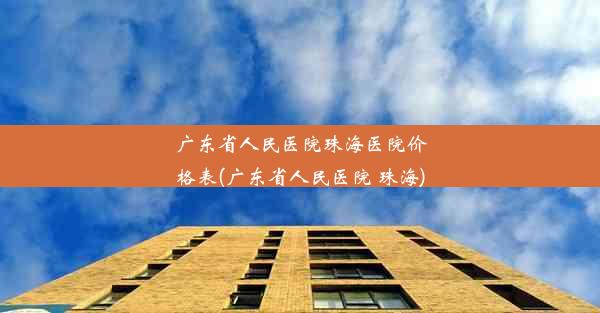 广东省人民医院珠海医院价格表(广东省人民医院 珠海)