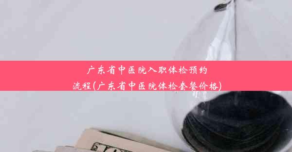 广东省中医院入职体检预约流程(广东省中医院体检套餐价格)