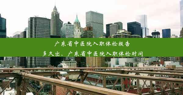 <b>广东省中医院入职体检报告多久出、广东省中医院入职体检时间</b>