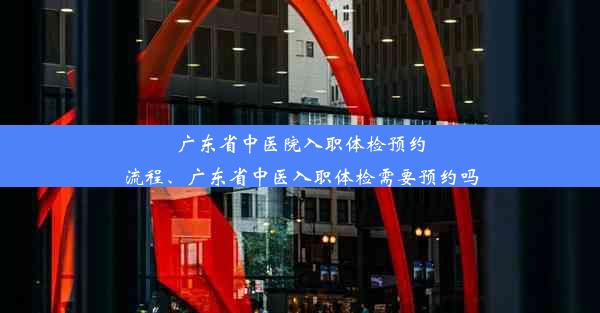 广东省中医院入职体检预约流程、广东省中医入职体检需要预约吗