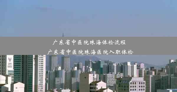 广东省中医院珠海体检流程_广东省中医院珠海医院入职体检