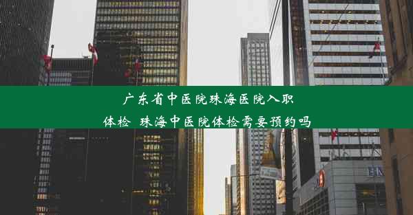 <b>广东省中医院珠海医院入职体检_珠海中医院体检需要预约吗</b>