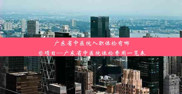 广东省中医院入职体检有哪些项目—广东省中医院体检费用一览表