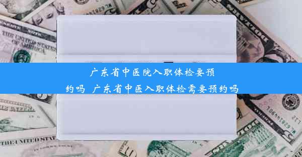 广东省中医院入职体检要预约吗_广东省中医入职体检需要预约吗