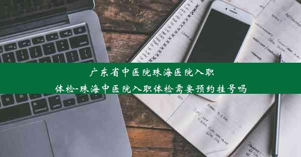 广东省中医院珠海医院入职体检-珠海中医院入职体检需要预约挂号吗