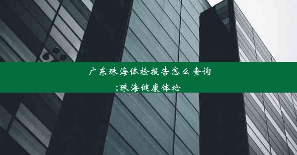 广东珠海体检报告怎么查询;珠海健康体检