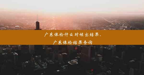 广东体检什么时候出结果、广东体检结果查询