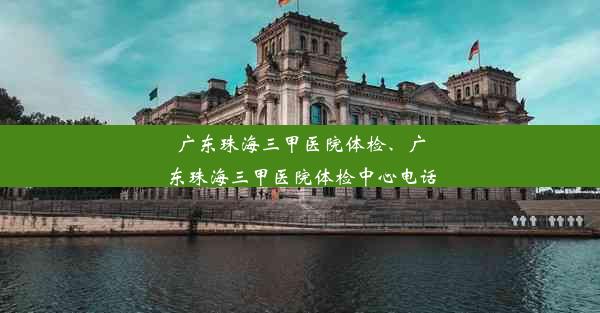 广东珠海三甲医院体检、广东珠海三甲医院体检中心电话