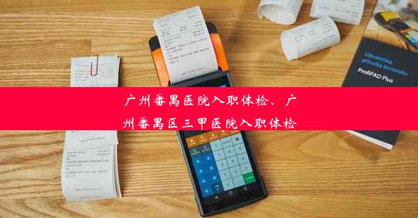 广州番禺医院入职体检、广州番禺区三甲医院入职体检