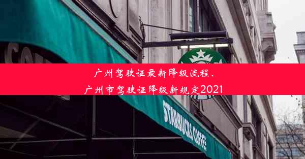 广州驾驶证最新降级流程、广州市驾驶证降级新规定2021