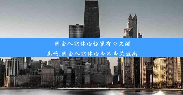 <b>国企入职体检标准有查艾滋病吗;国企入职体检查不查艾滋病</b>