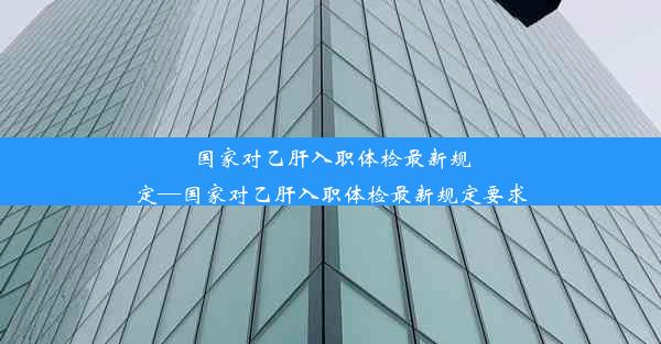 <b>国家对乙肝入职体检最新规定—国家对乙肝入职体检最新规定要求</b>