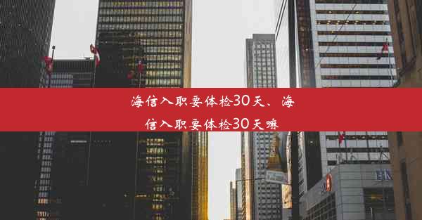 海信入职要体检30天、海信入职要体检30天嘛