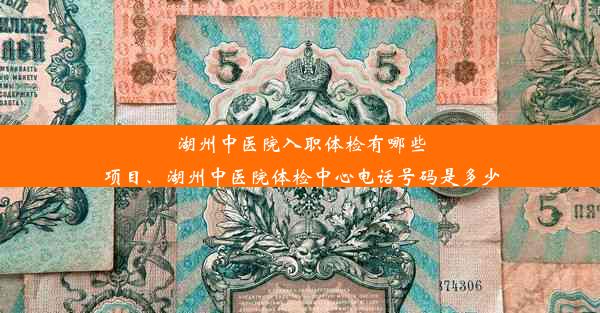 湖州中医院入职体检有哪些项目、湖州中医院体检中心电话号码是多少