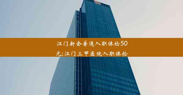 <b>江门新会普通入职体检50元;江门三甲医院入职体检</b>