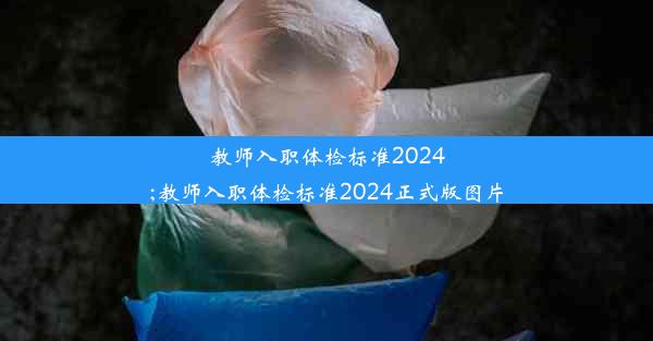 教师入职体检标准2024;教师入职体检标准2024正式版图片