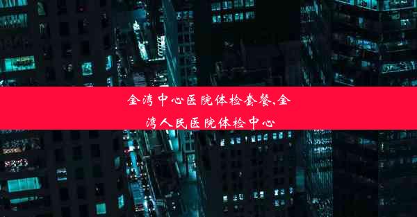 金湾中心医院体检套餐,金湾人民医院体检中心