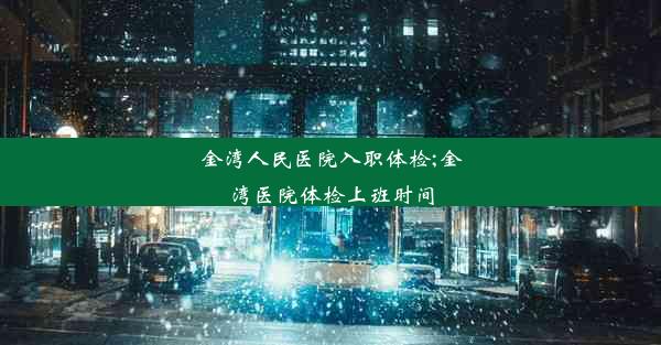 金湾人民医院入职体检;金湾医院体检上班时间